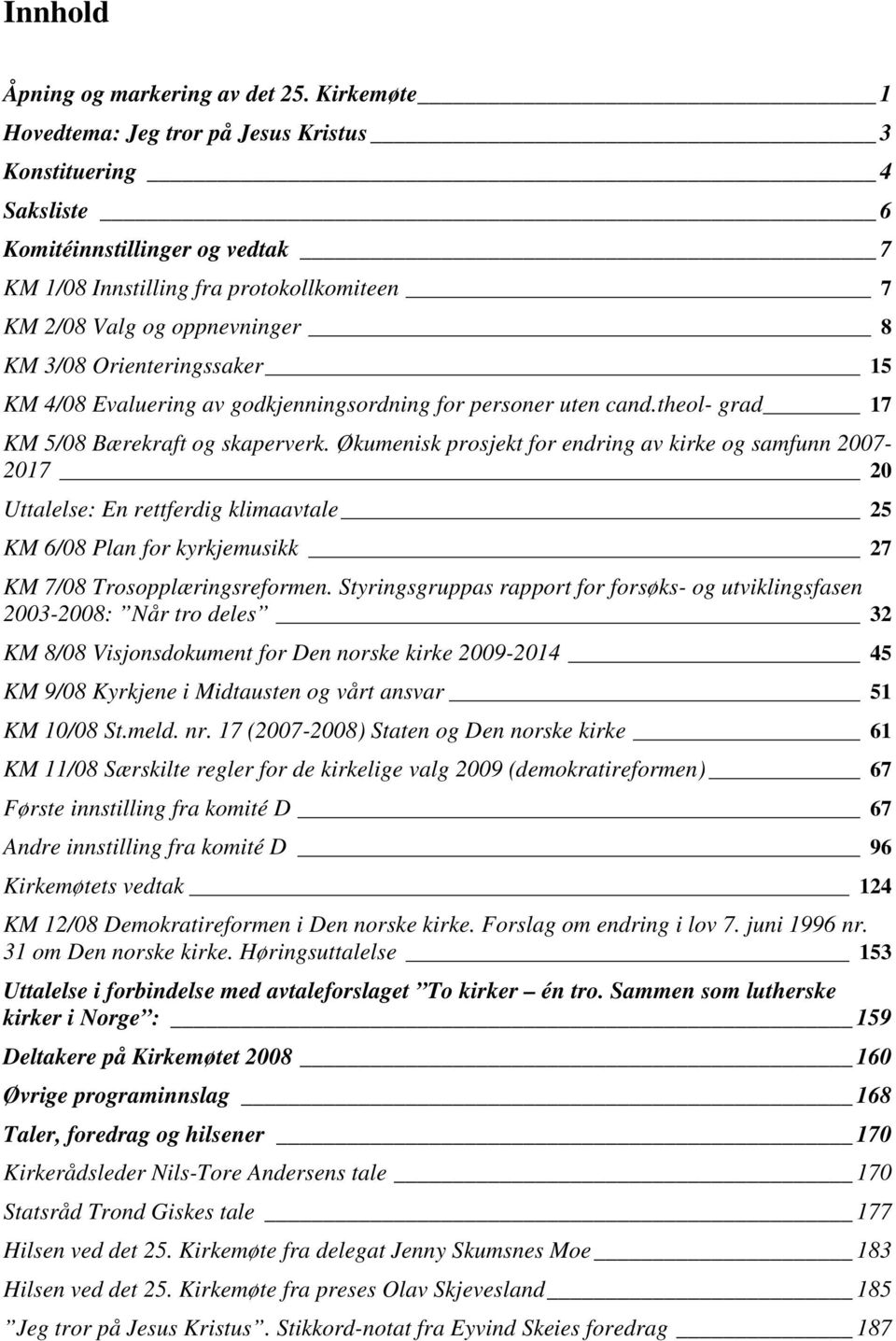 Orienteringssaker 15 KM 4/08 Evaluering av godkjenningsordning for personer uten cand.theol- grad 17 KM 5/08 Bærekraft og skaperverk.