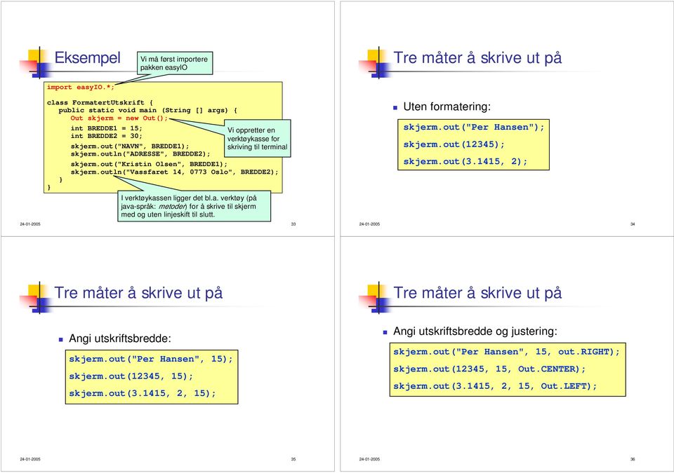24-01-2005 33 Uten formatering: skjerm.out("per Hansen"); skjerm.out(12345); skjerm.out(3.1415, 2); 24-01-2005 34 Tre måter å skrive ut på Tre måter å skrive ut på Angi utskriftsbredde: skjerm.