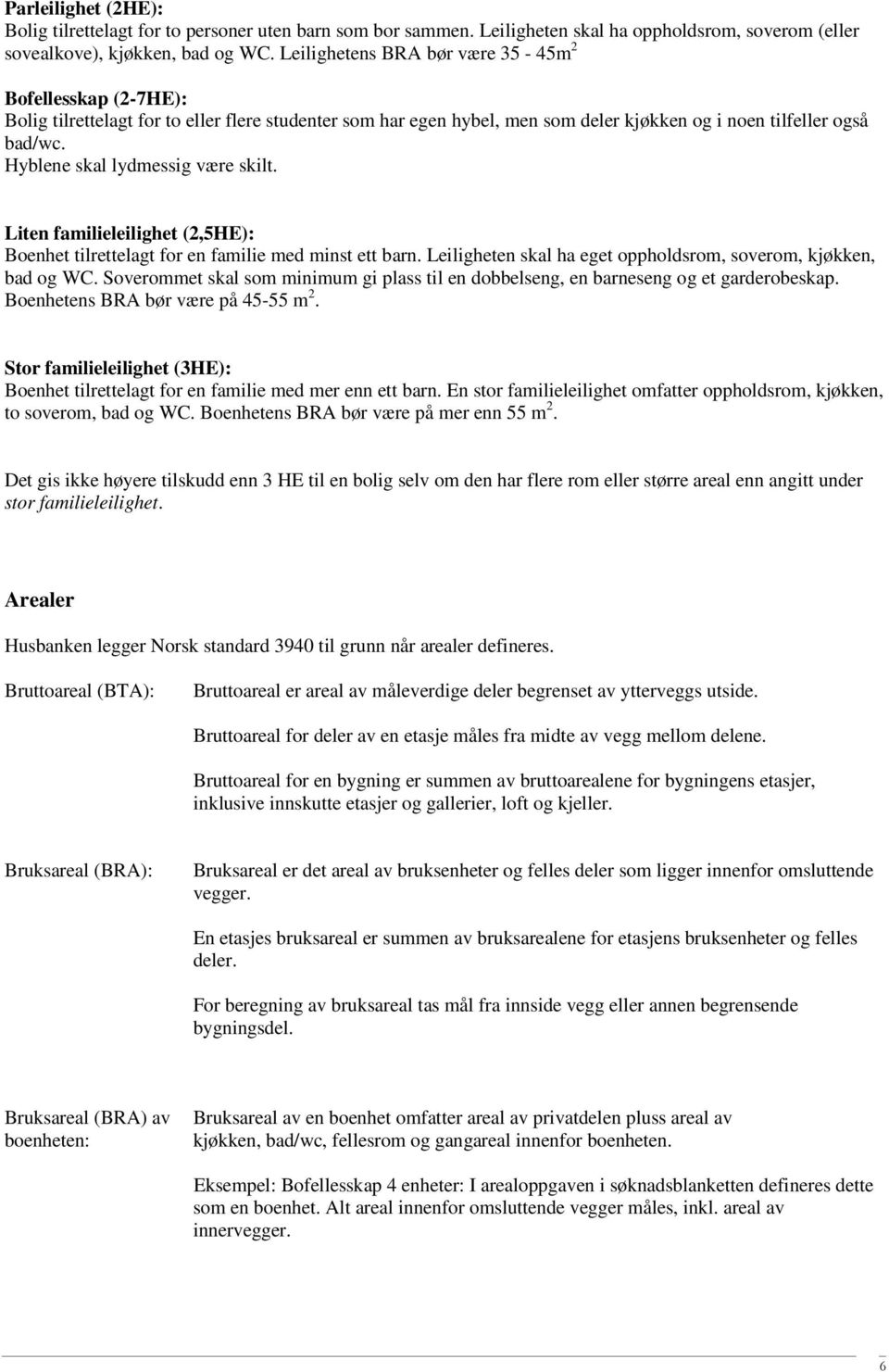 Hyblene skal lydmessig være skilt. Liten familieleilighet (2,5HE): Boenhet tilrettelagt for en familie med minst ett barn. Leiligheten skal ha eget oppholdsrom, soverom, kjøkken, bad og WC.