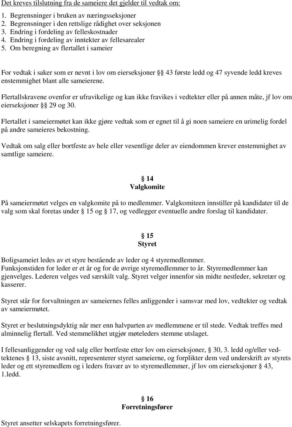 Om beregning av flertallet i sameier For vedtak i saker som er nevnt i lov om eierseksjoner 43 første ledd og 47 syvende ledd kreves enstemmighet blant alle sameierene.