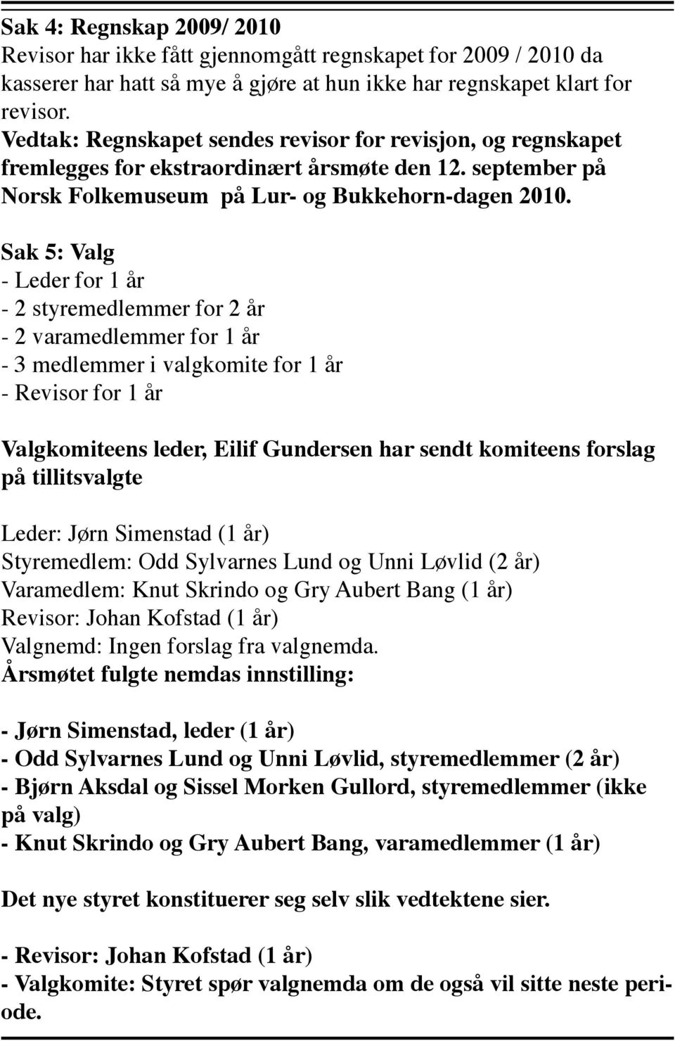 Sak 5: Valg - Leder for 1 år - 2 styremedlemmer for 2 år - 2 varamedlemmer for 1 år - 3 medlemmer i valgkomite for 1 år - Revisor for 1 år Valgkomiteens leder, Eilif Gundersen har sendt komiteens