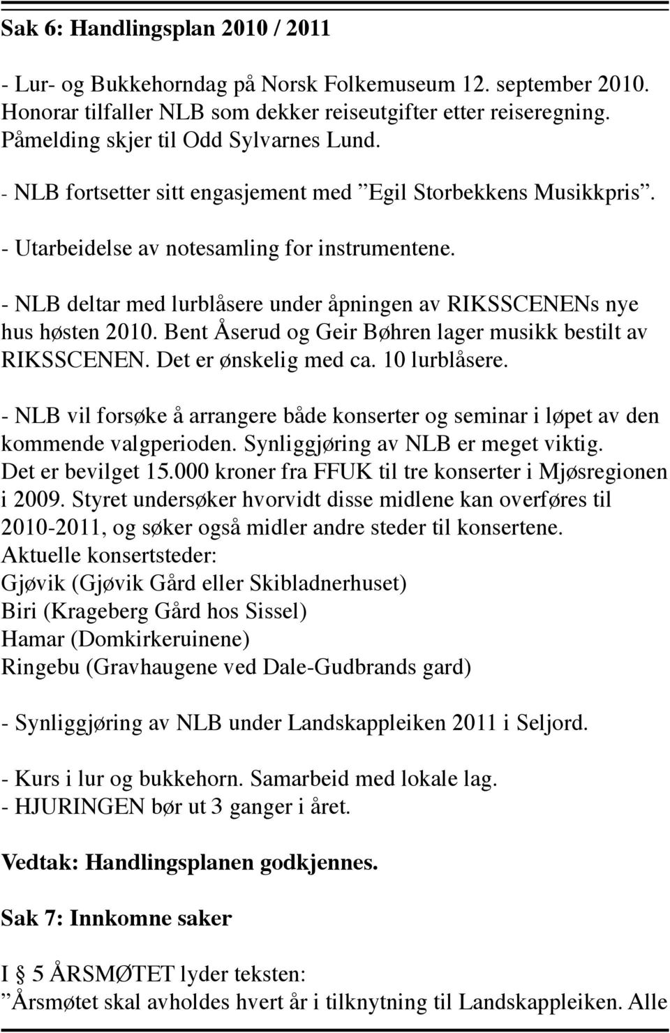 - NLB deltar med lurblåsere under åpningen av RIKSSCENENs nye hus høsten 2010. Bent Åserud og Geir Bøhren lager musikk bestilt av RIKSSCENEN. Det er ønskelig med ca. 10 lurblåsere.