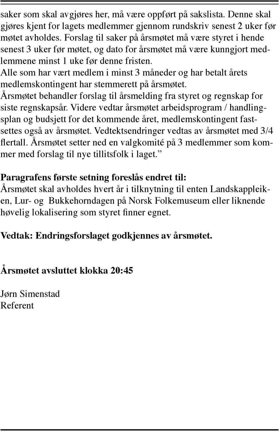 Alle som har vært medlem i minst 3 måneder og har betalt årets medlemskontingent har stemmerett på årsmøtet. Årsmøtet behandler forslag til årsmelding fra styret og regnskap for siste regnskapsår.