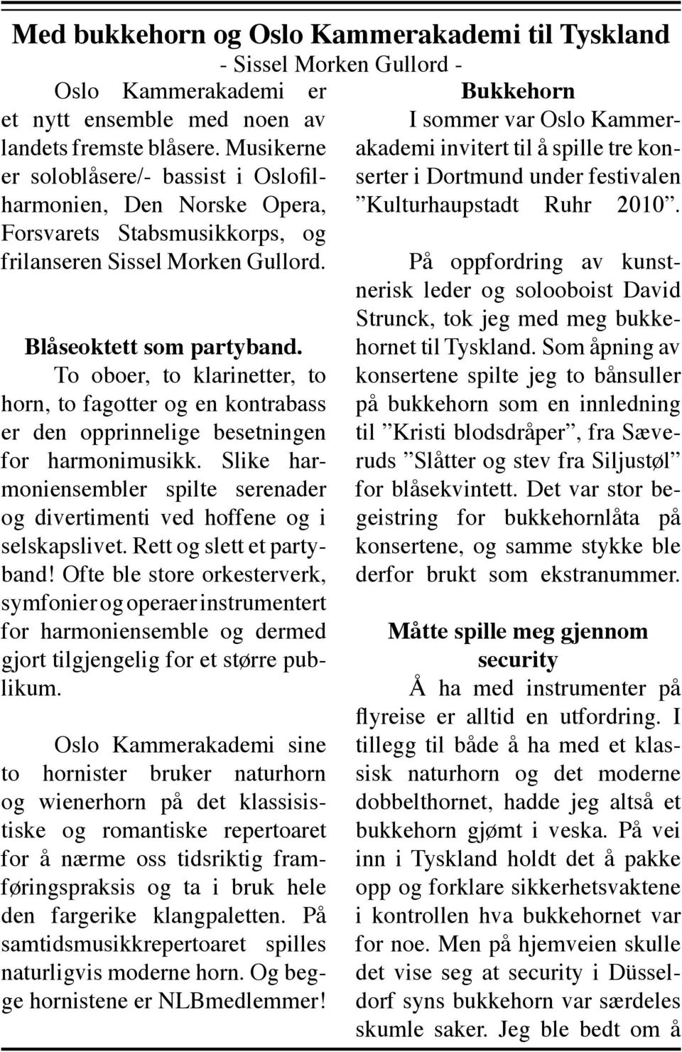 To oboer, to klarinetter, to horn, to fagotter og en kontrabass er den opprinnelige besetningen for harmonimusikk.