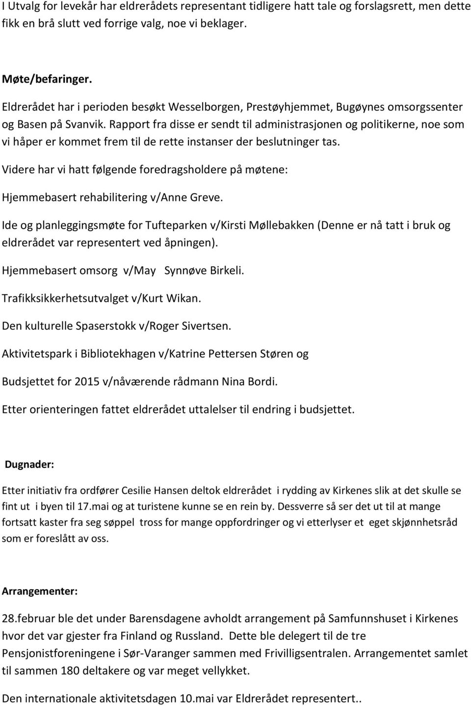 Rapport fra disse er sendt til administrasjonen og politikerne, noe som vi håper er kommet frem til de rette instanser der beslutninger tas.