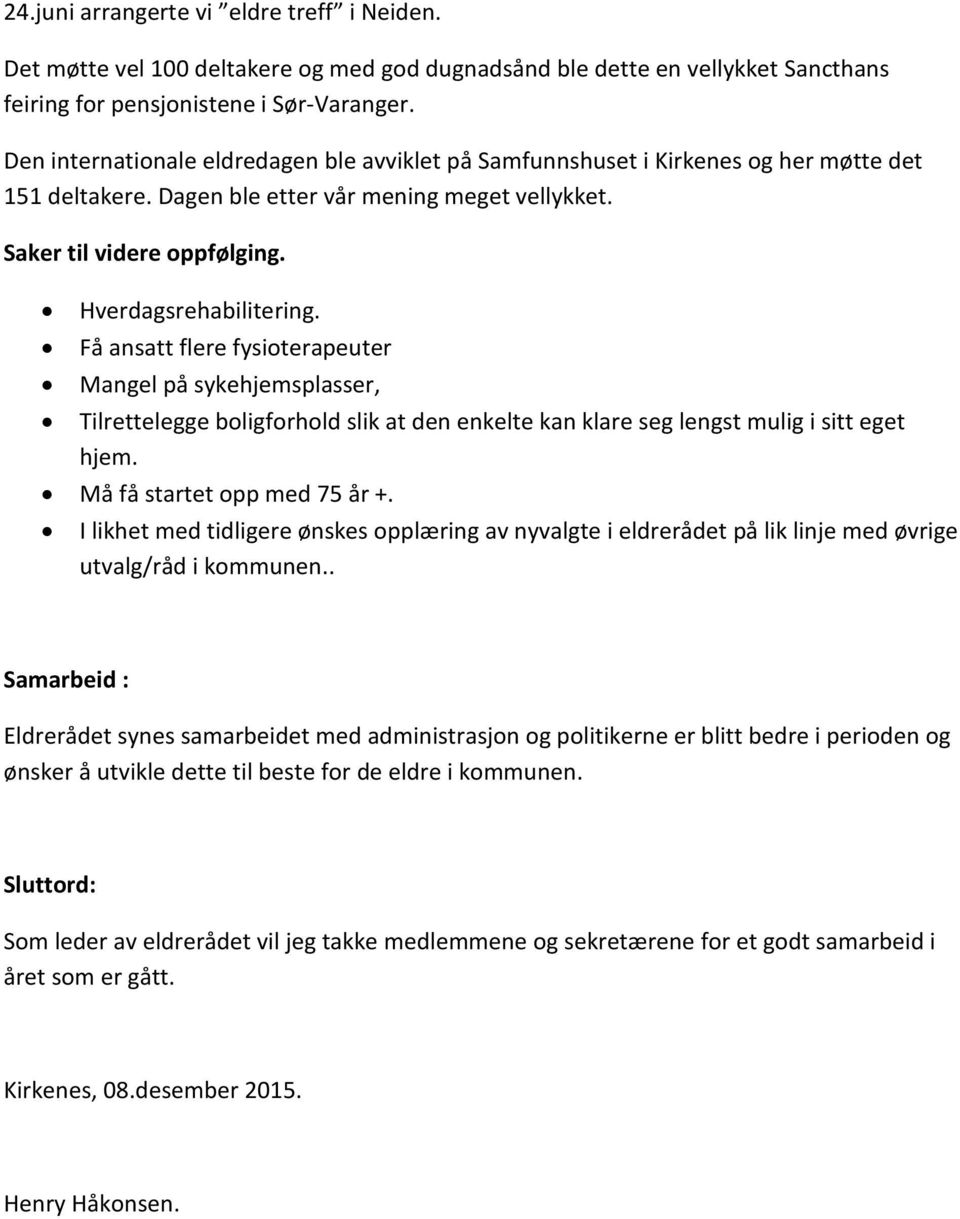 Få ansatt flere fysioterapeuter Mangel på sykehjemsplasser, Tilrettelegge boligforhold slik at den enkelte kan klare seg lengst mulig i sitt eget hjem. Må få startet opp med 75 år +.