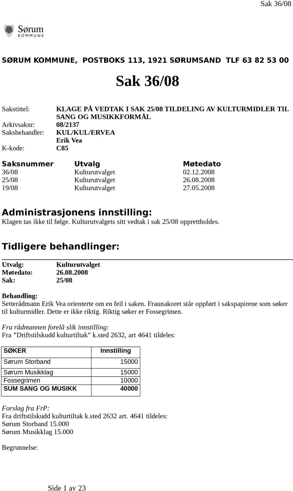 2008 Administrasjonens innstilling: Klagen tas ikke til følge. Kulturutvalgets sitt vedtak i sak 25/08 opprettholdes. Tidligere behandlinger: Utvalg: Kulturutvalget Møtedato: 26.08.2008 Sak: 25/08 Behandling: Setterådmann Erik Vea orienterte om en feil i saken.