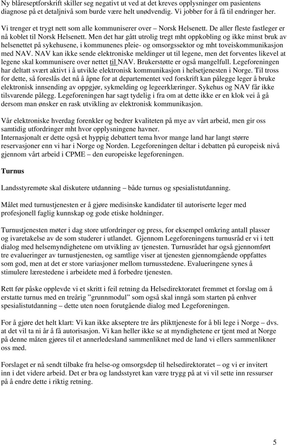 Men det har gått utrolig tregt mht oppkobling og ikke minst bruk av helsenettet på sykehusene, i kommunenes pleie- og omsorgssektor og mht toveiskommunikasjon med NAV.