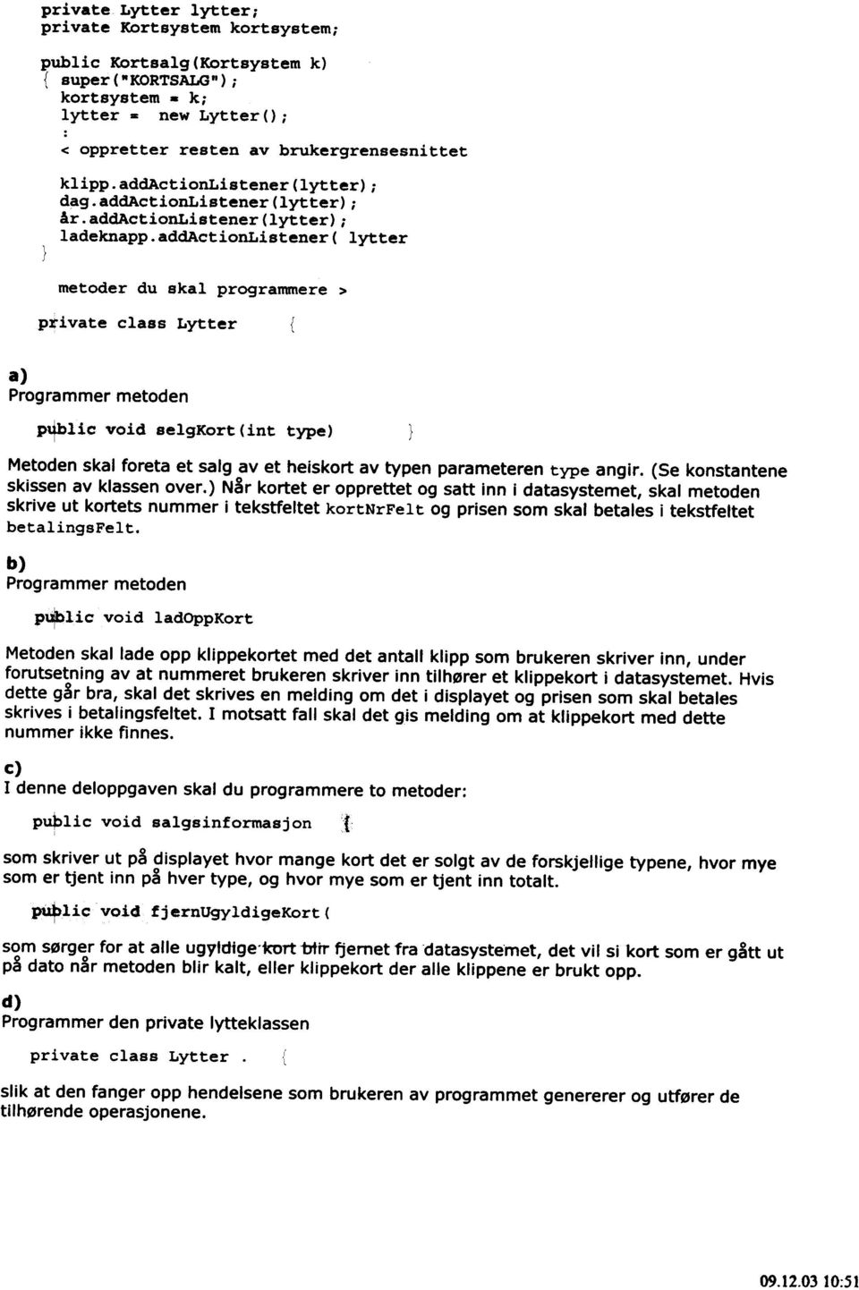 addactionlistener ( lytter metoder du skal programmere> p~ivate claes Lytter a) Ptfblic: vold selgkort(int type) Metoden skal foreta et salg av et helskort av typen parameteren type angir.