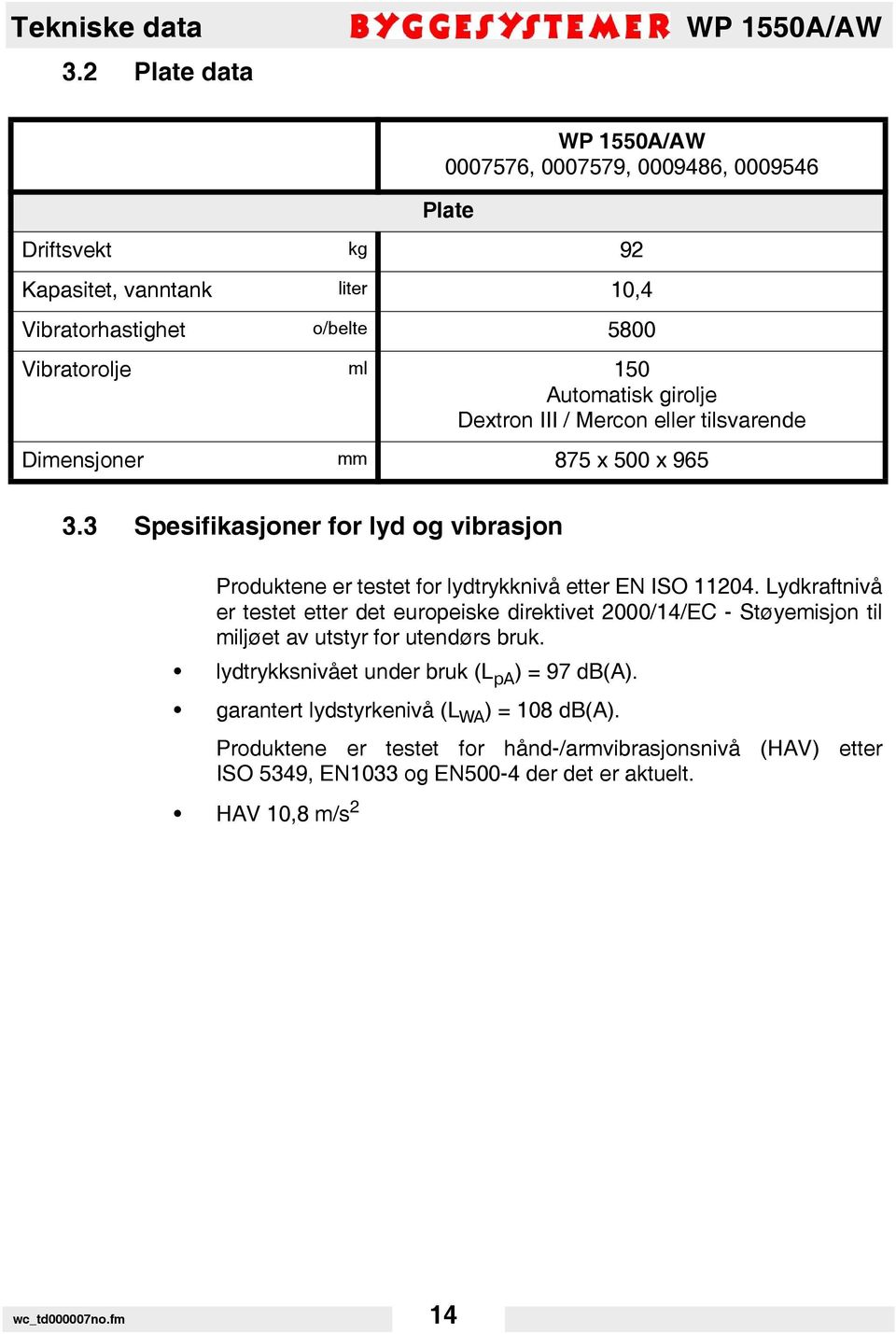 Automatisk girolje Dextron III / Mercon eller tilsvarende Dimensjoner mm 875 x 500 x 965 3.