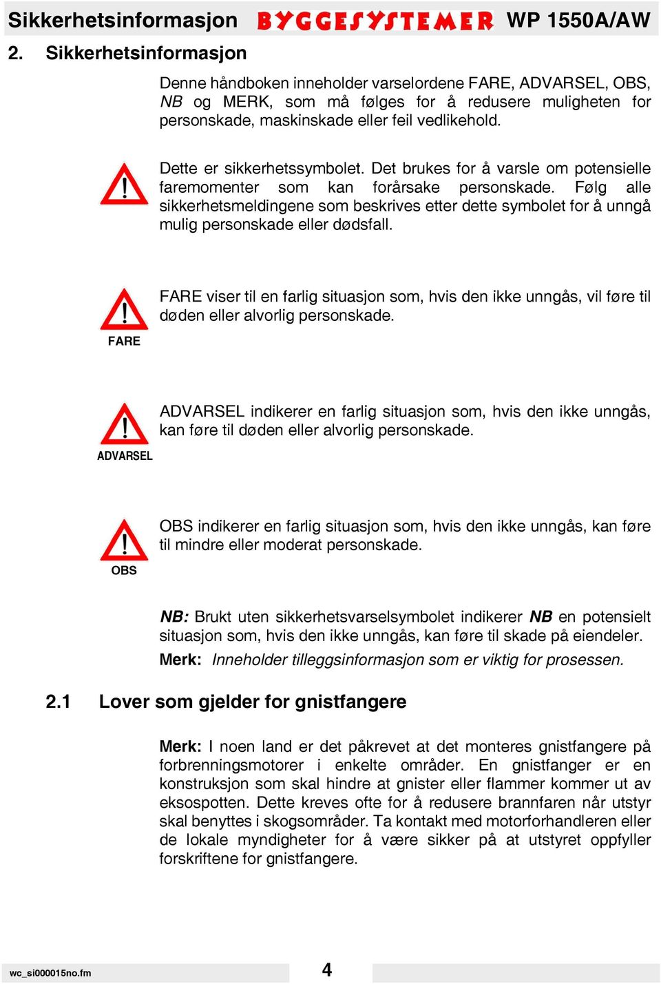 Dette er sikkerhetssymbolet. Det brukes for å varsle om potensielle faremomenter som kan forårsake personskade.