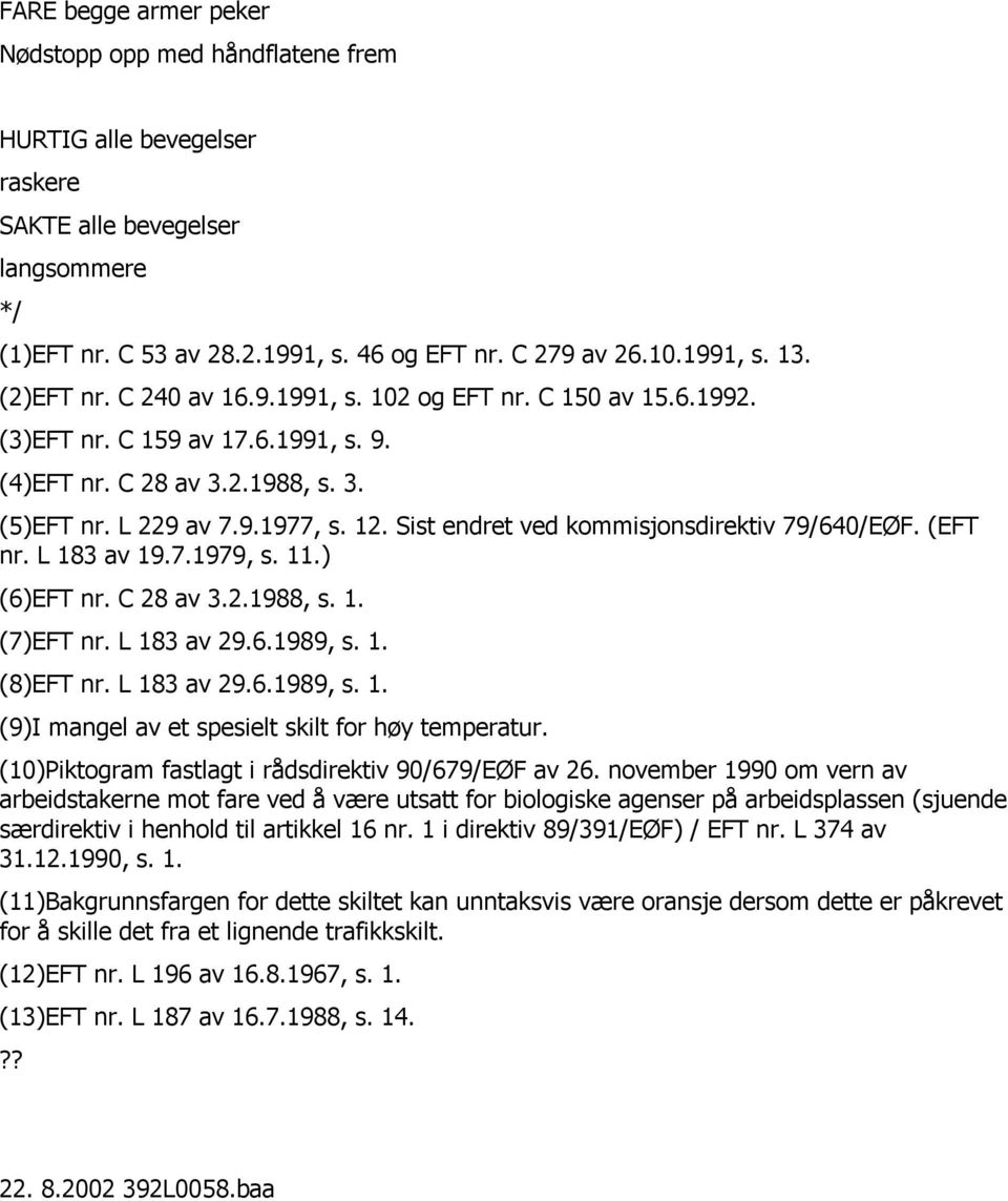 Sist endret ved kommisjonsdirektiv 79/640/EØF. (EFT nr. L 183 av 19.7.1979, s. 11.) (6)EFT nr. C 28 av 3.2.1988, s. 1. (7)EFT nr. L 183 av 29.6.1989, s. 1. (8)EFT nr. L 183 av 29.6.1989, s. 1. (9)I mangel av et spesielt skilt for høy temperatur.