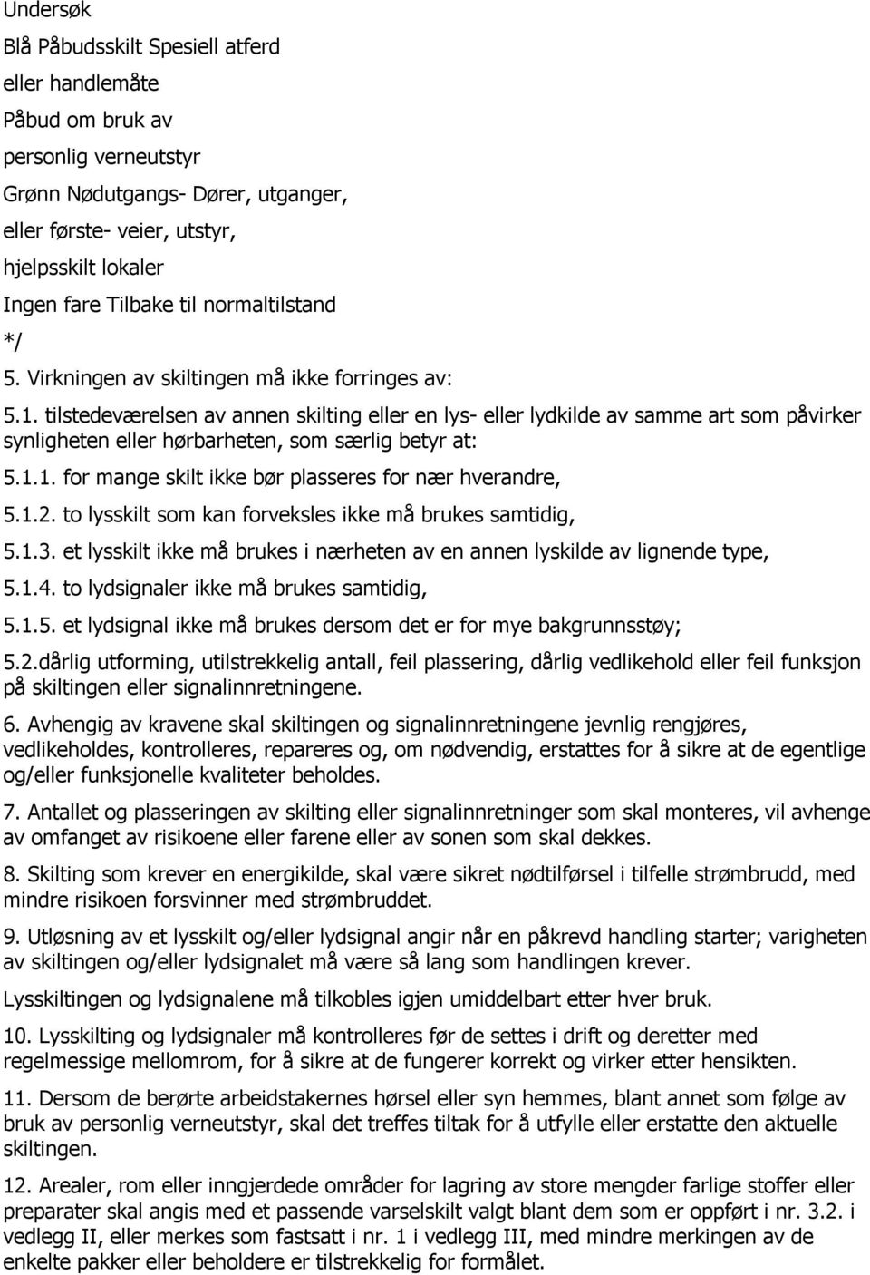 tilstedeværelsen av annen skilting eller en lys- eller lydkilde av samme art som påvirker synligheten eller hørbarheten, som særlig betyr at: 5.1.