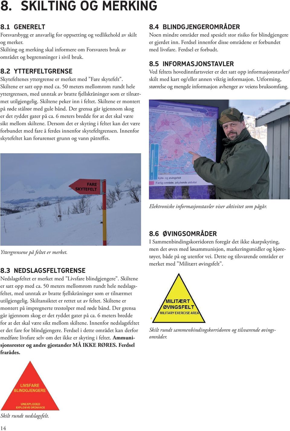 50 meters mellomrom rundt hele yttergrensen, med unntak av bratte fjellskråninger som er tilnærmet utilgjengelig. Skiltene peker inn i feltet. Skiltene er montert på røde stålrør med gule bånd.