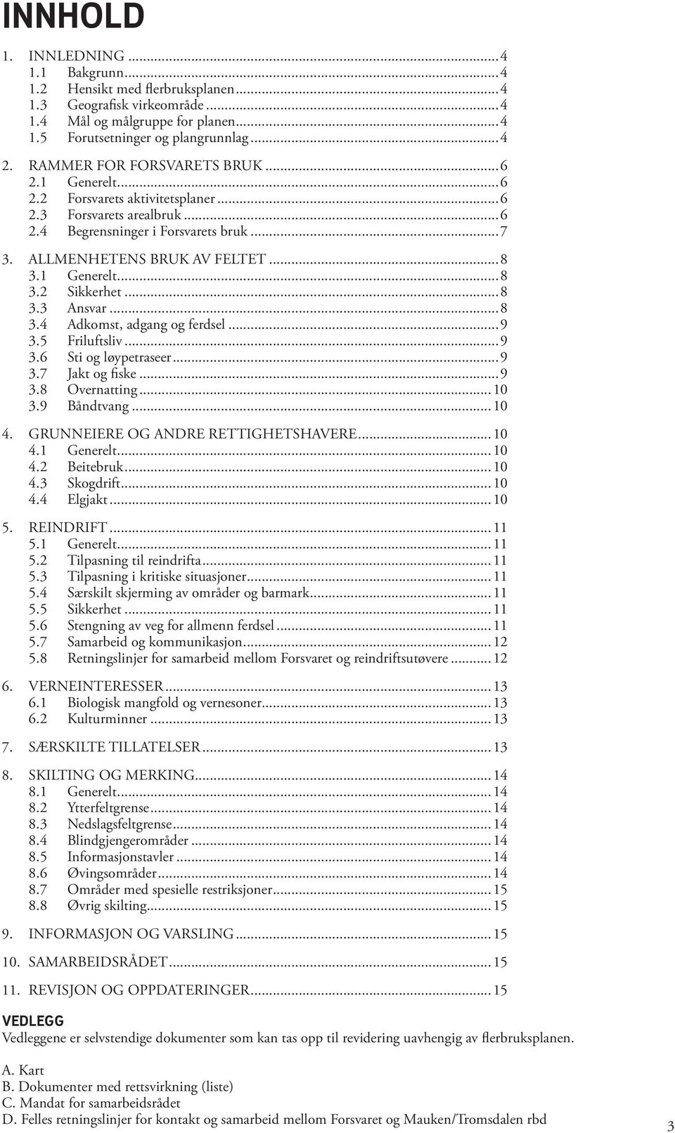 1 Generelt...8 3.2 Sikkerhet...8 3.3 Ansvar...8 3.4 Adkomst, adgang og ferdsel...9 3.5 Friluftsliv...9 3.6 Sti og løypetraseer...9 3.7 Jakt og fiske...9 3.8 Overnatting...10 3.9 Båndtvang...10 4.