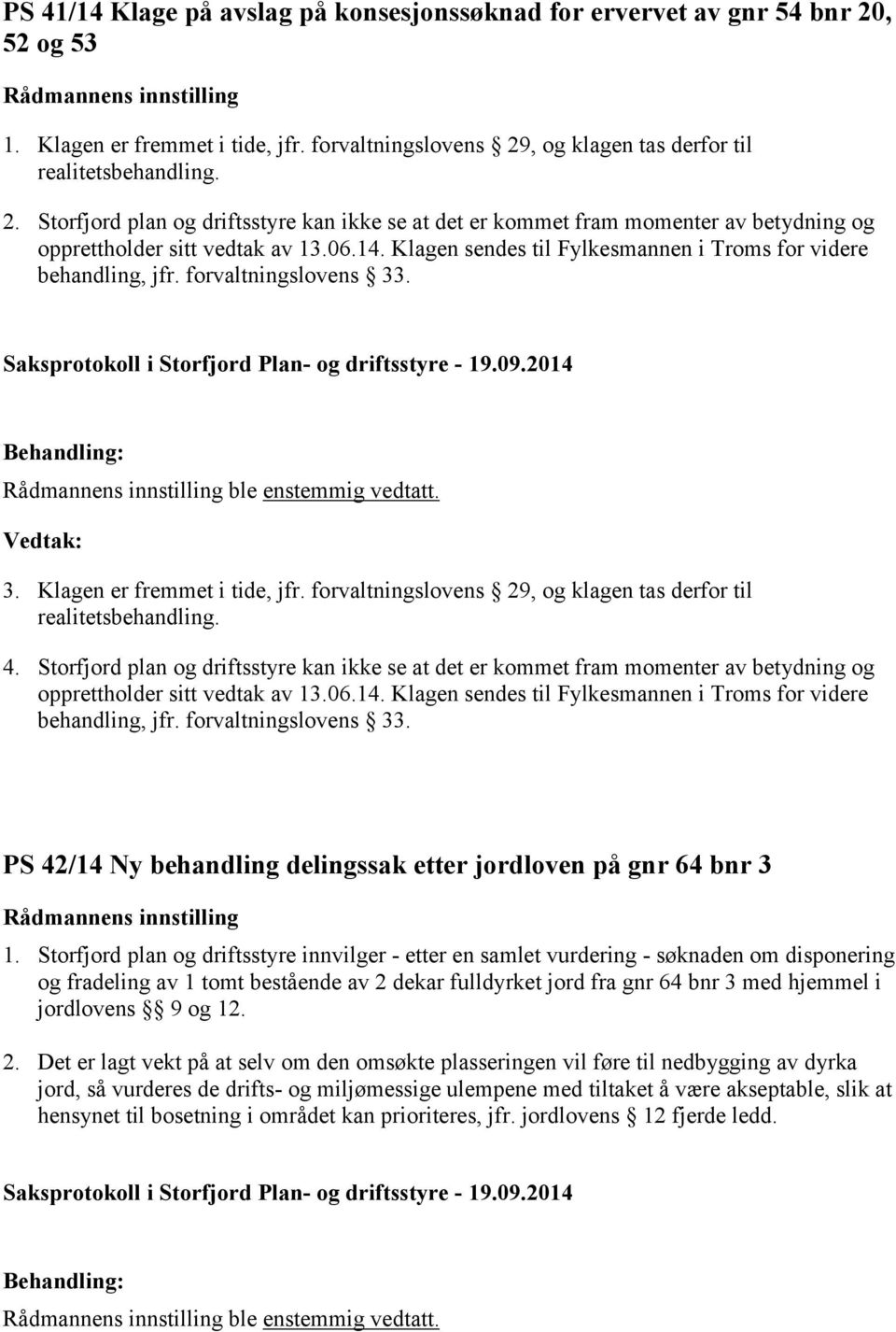 forvaltningslovens 29, og klagen tas derfor til realitetsbehandling. 4. Storfjord plan og driftsstyre kan ikke se at det er kommet fram momenter av betydning og opprettholder sitt vedtak av 13.06.14.