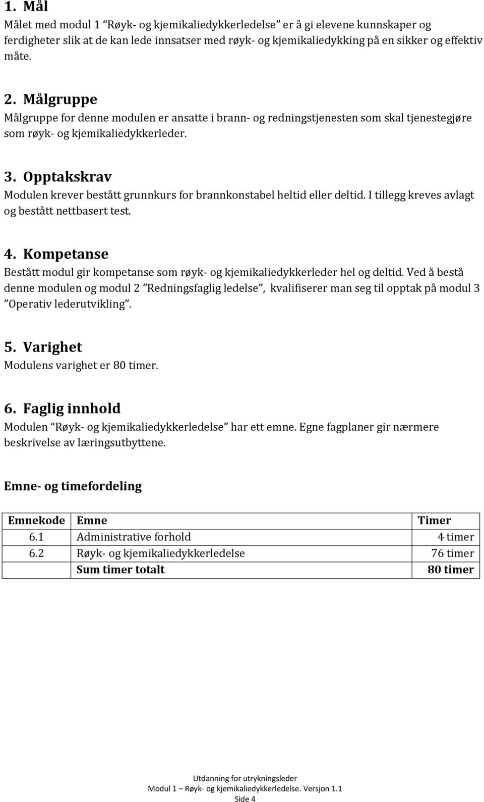 Opptakskrav Modulen krever bestått grunnkurs for brannkonstabel heltid eller deltid. I tillegg kreves avlagt og bestått nettbasert test. 4.