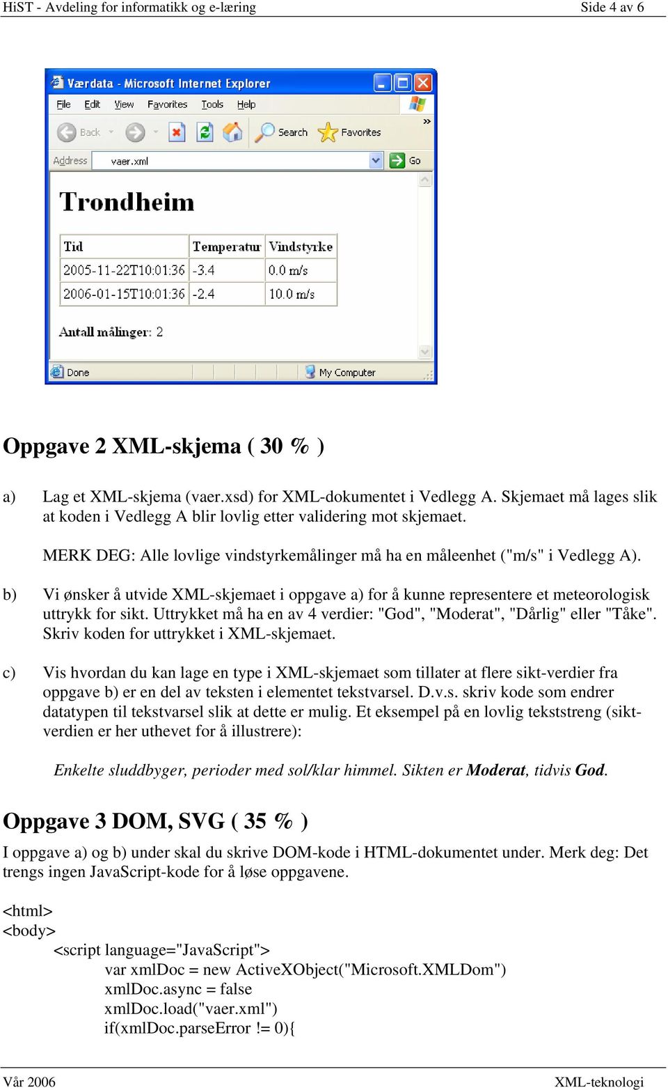 b) Vi ønsker å utvide XML-skjemaet i oppgave a) for å kunne representere et meteorologisk uttrykk for sikt. Uttrykket må ha en av 4 verdier: "God", "Moderat", "Dårlig" eller "Tåke".