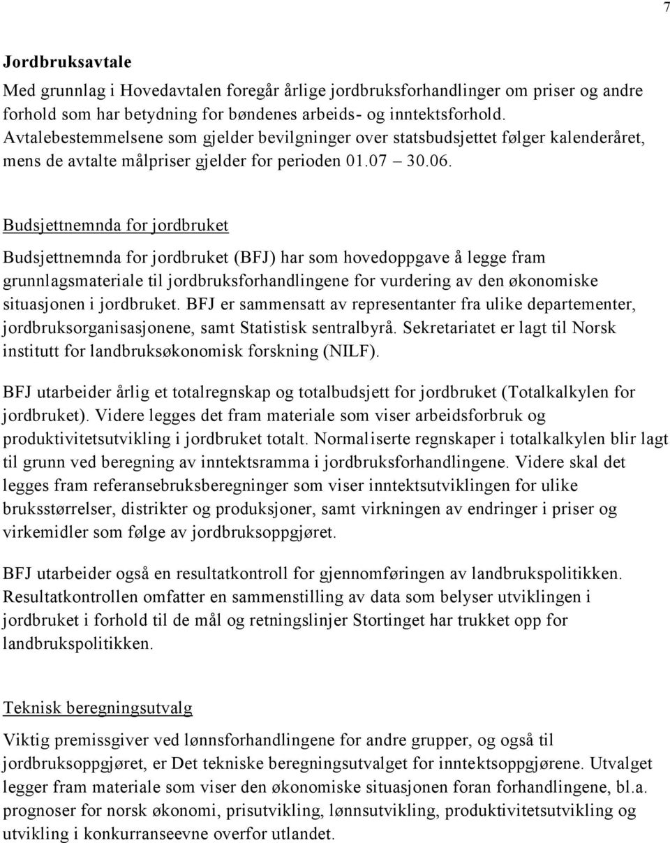 Budsjettnemnda for jordbruket Budsjettnemnda for jordbruket (BFJ) har som hovedoppgave å legge fram grunnlagsmateriale til jordbruksforhandlingene for vurdering av den økonomiske situasjonen i