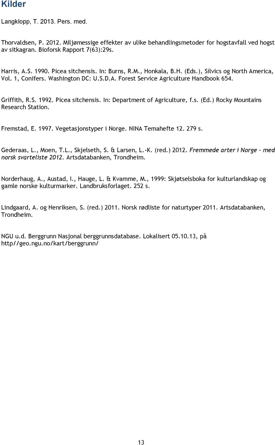 Picea sitchensis. In: Department of Agriculture, f.s. (Ed.) Rocky Mountains Research Station. Fremstad, E. 1997. Vegetasjonstyper i Norge. NINA Temahefte 12. 279 s. Gederaas, L., Moen, T.L., Skjelseth, S.