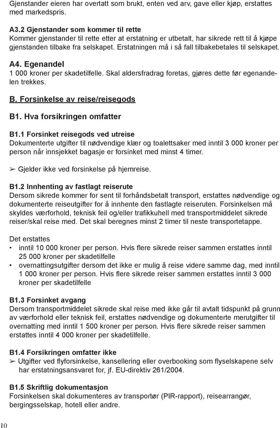 Erstatningen må i så fall tilbakebetales til selskapet. A4. Egenandel 1 000 kroner per skadetilfelle. Skal aldersfradrag foretas, gjøres dette før egenandelen trekkes. B.