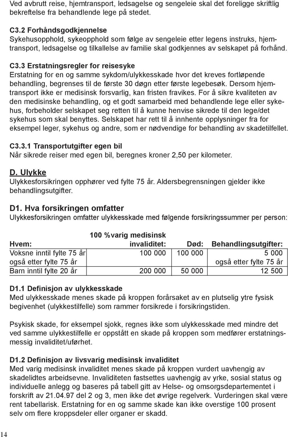 3 Erstatningsregler for reisesyke Erstatning for en og samme sykdom/ulykkesskade hvor det kreves fortløpende behandling, begrenses til de første 30 døgn etter første legebesøk.