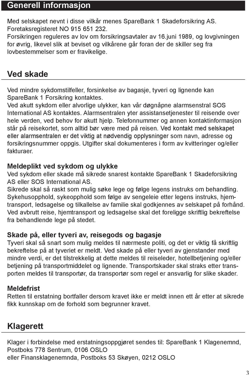 Ved skade Ved mindre sykdomstilfeller, forsinkelse av bagasje, tyveri og lignende kan SpareBank 1 Forsikring kontaktes.