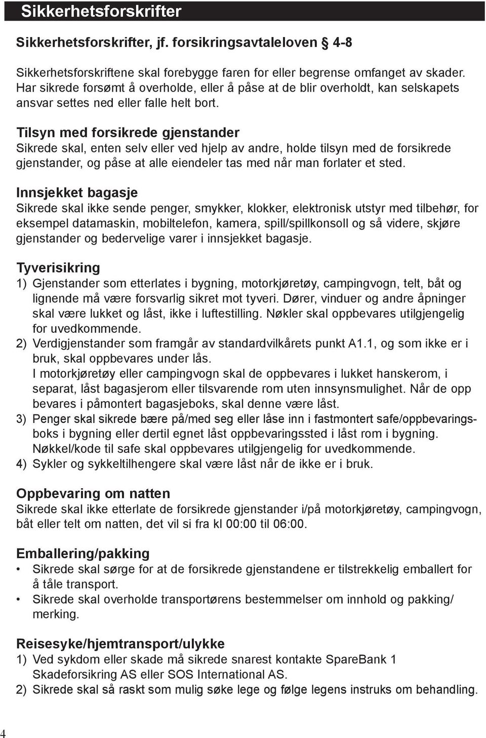 Tilsyn med forsikrede gjenstander Sikrede skal, enten selv eller ved hjelp av andre, holde tilsyn med de forsikrede gjenstander, og påse at alle eiendeler tas med når man forlater et sted.