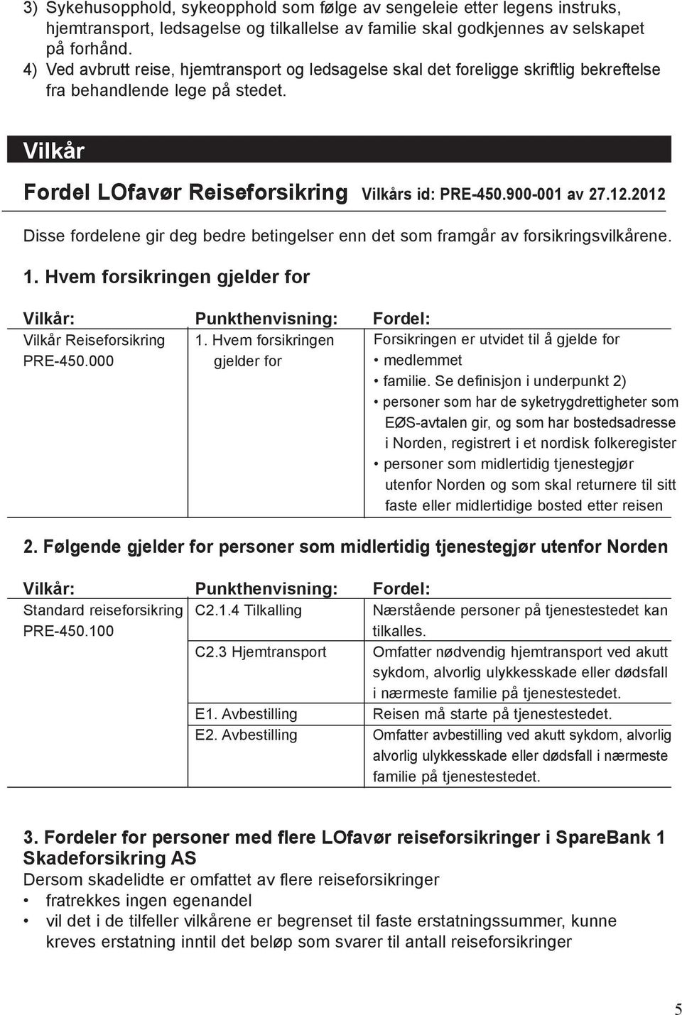 2012 Disse fordelene gir deg bedre betingelser enn det som framgår av forsikringsvilkårene. 1. Hvem forsikringen gjelder for Vilkår: Punkthenvisning: Fordel: Vilkår Reiseforsikring 1.