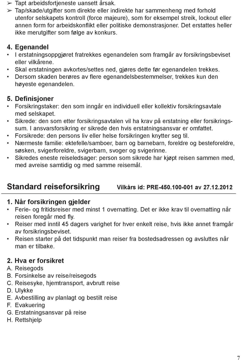 politiske demonstrasjoner. Det erstattes heller ikke merutgifter som følge av konkurs. 4. Egenandel I erstatningsoppgjøret fratrekkes egenandelen som framgår av forsikringsbeviset eller vilkårene.