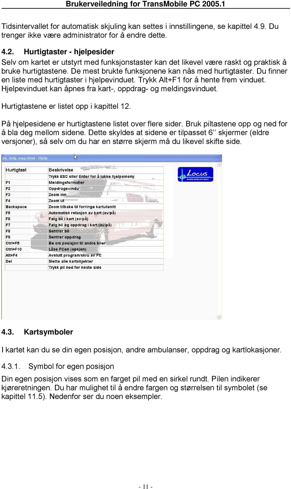 Du finner en liste med hurtigtaster i hjelpevinduet. Trykk Alt+F1 for å hente frem vinduet. Hjelpevinduet kan åpnes fra kart-, oppdrag- og meldingsvinduet. Hurtigtastene er listet opp i kapittel 12.