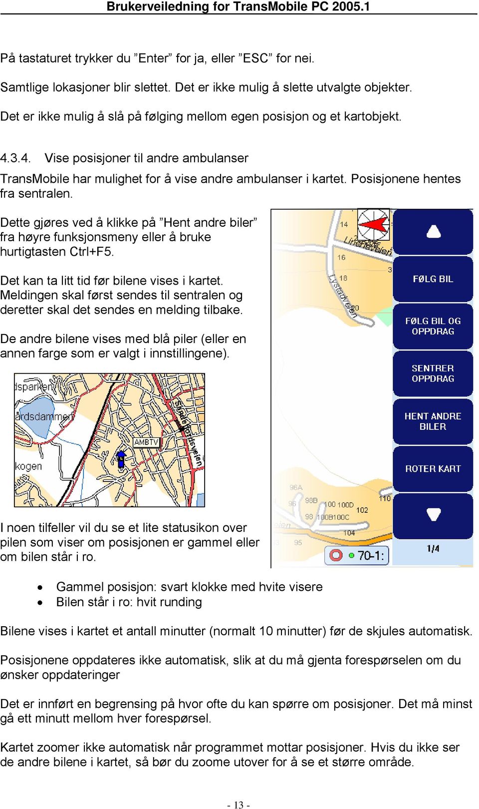 Posisjonene hentes fra sentralen. Dette gjøres ved å klikke på Hent andre biler fra høyre funksjonsmeny eller å bruke hurtigtasten Ctrl+F5. Det kan ta litt tid før bilene vises i kartet.