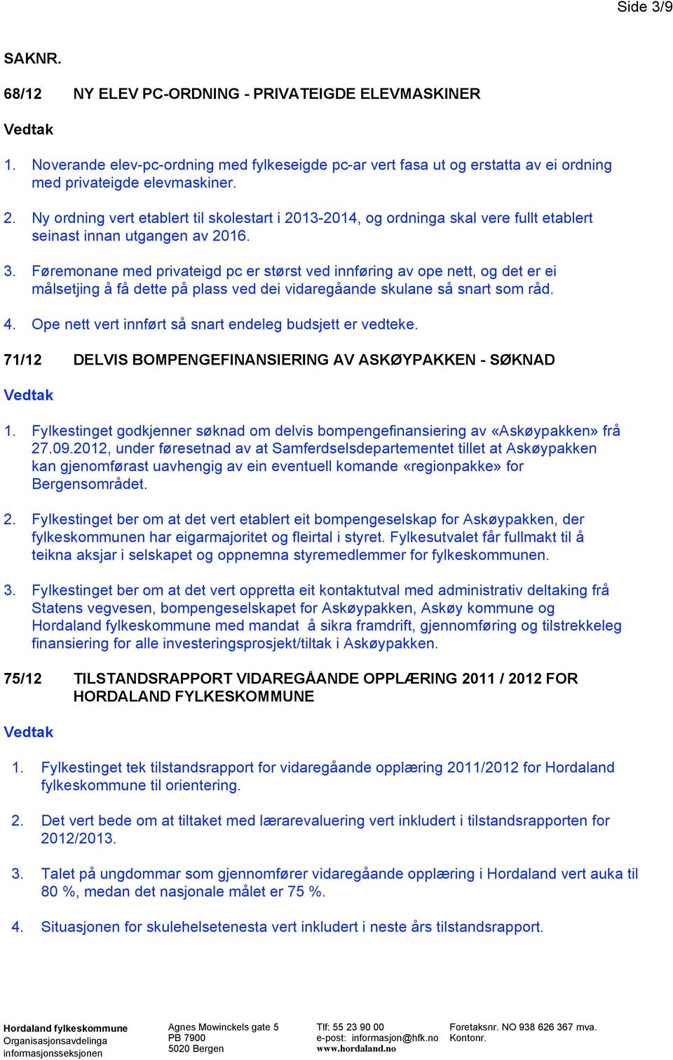 Føremonane med privateigd pc er størst ved innføring av ope nett, og det er ei målsetjing å få dette på plass ved dei vidaregåande skulane så snart som råd. 4.