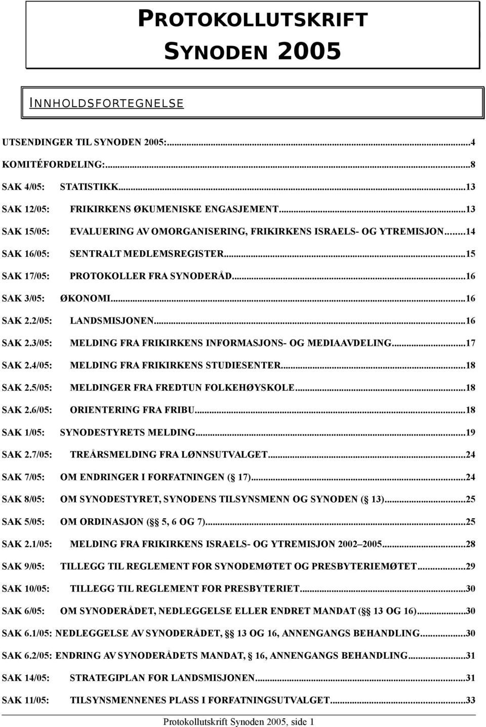 2/05: LANDSMISJONEN...16 SAK 2.3/05: MELDING FRA FRIKIRKENS INFORMASJONS- OG MEDIAAVDELING...17 SAK 2.4/05: MELDING FRA FRIKIRKENS STUDIESENTER...18 SAK 2.5/05: MELDINGER FRA FREDTUN FOLKEHØYSKOLE.