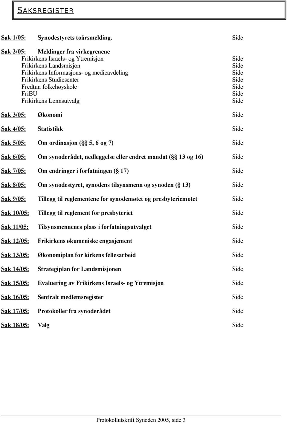 Lønnsutvalg Sak 3/05: Økonomi Sak 4/05: Statistikk Sak 5/05: Om ordinasjon ( 5, 6 og 7) Sak 6/05: Om synoderådet, nedleggelse eller endret mandat ( 13 og 16) Sak 7/05: Om endringer i forfatningen (