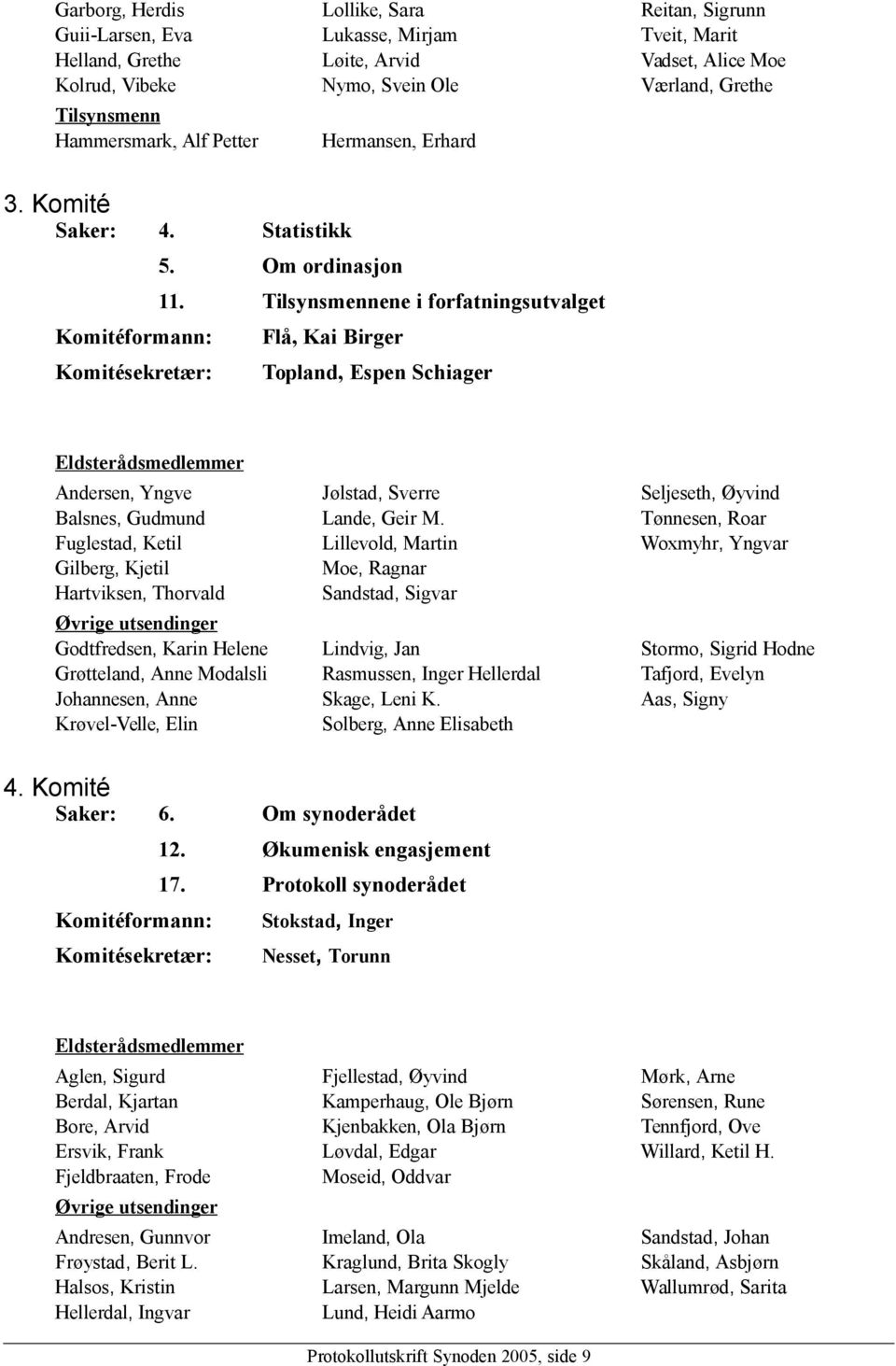 Tilsynsmennene i forfatningsutvalget Komitéformann: Flå, Kai Birger Komitésekretær: Topland, Espen Schiager Eldsterådsmedlemmer Andersen, Yngve Balsnes, Gudmund Fuglestad, Ketil Gilberg, Kjetil