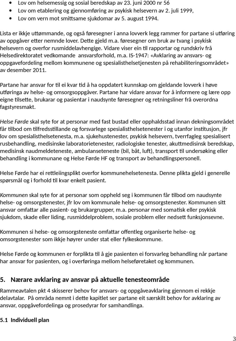 Vidare viser ein til rapportar og rundskriv frå Helsedirektoratet vedkomande ansvarsforhold, m.a. IS-1947: «Avklaring av ansvars- og oppgavefordeling mellom kommunene og spesialisthelsetjenesten på rehabiliteringsområdet» av desember 2011.