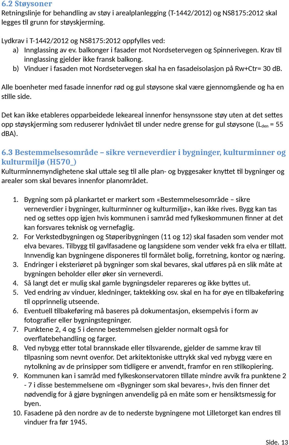 b) Vinduer i fasaden mot Nordsetervegen skal ha en fasadeisolasjon på Rw+Ctr= 30 db. Alle boenheter med fasade innenfor rød og gul støysone skal være gjennomgående og ha en stille side.