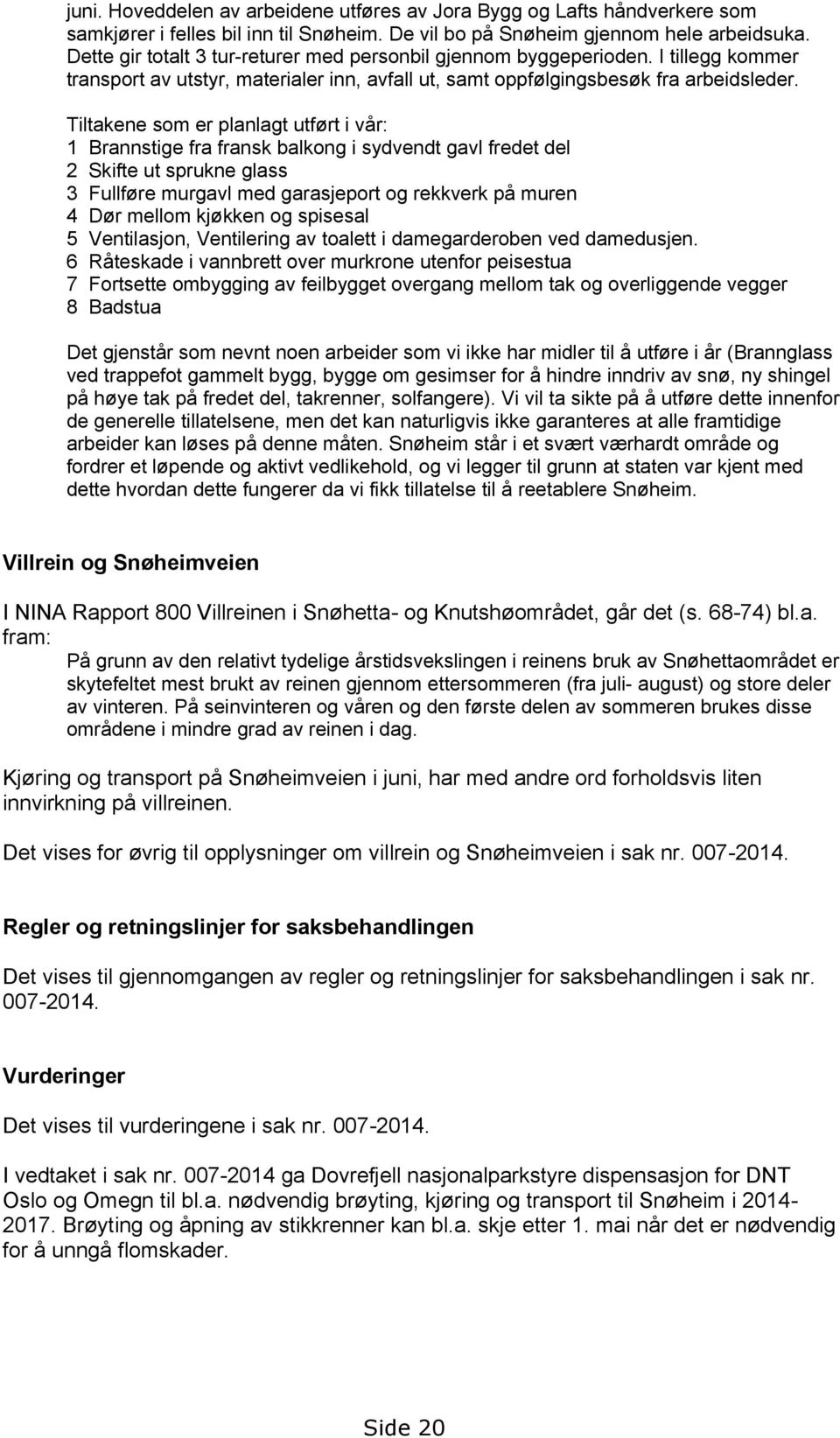 Tiltakene som er planlagt utført i vår: 1 Brannstige fra fransk balkong i sydvendt gavl fredet del 2 Skifte ut sprukne glass 3 Fullføre murgavl med garasjeport og rekkverk på muren 4 Dør mellom