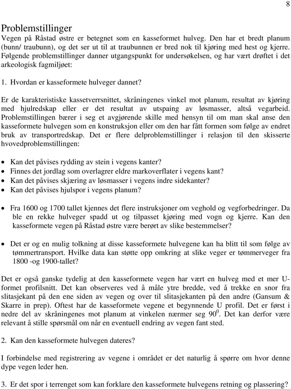 Er de karakteristiske kassetverrsnittet, skråningenes vinkel mot planum, resultat av kjøring med hjulredskap eller er det resultat av utspaing av løsmasser, altså vegarbeid.