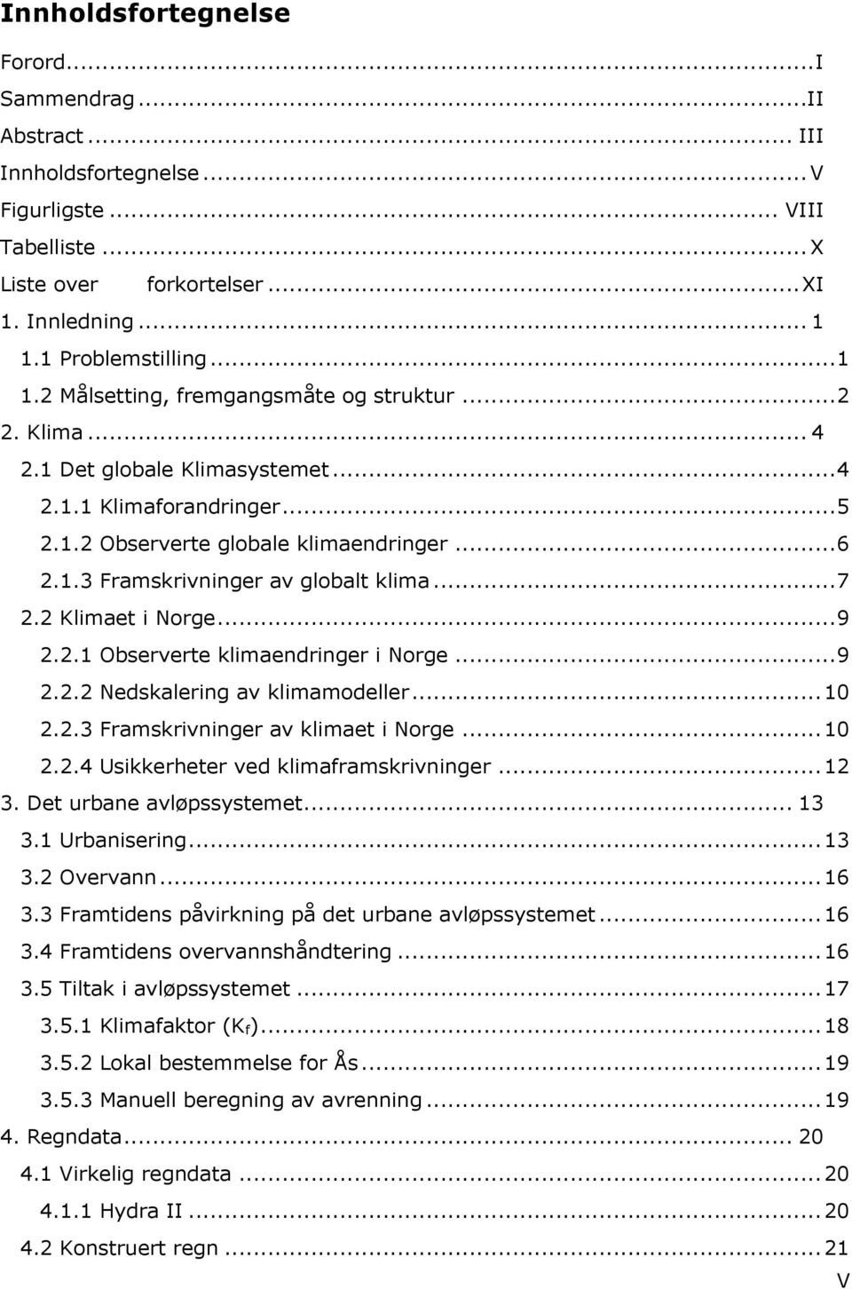 .. 7 2.2 Klimaet i Norge... 9 2.2.1 Observerte klimaendringer i Norge... 9 2.2.2 Nedskalering av klimamodeller... 10 2.2.3 Framskrivninger av klimaet i Norge... 10 2.2.4 Usikkerheter ved klimaframskrivninger.