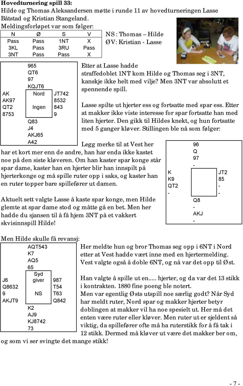 Kristian - Lasse Etter at Lasse hadde straffedoblet 1NT kom Hilde og Thomas seg i 3NT, kanskje ikke helt med vilje? Men 3NT var absolutt et spennende spill.