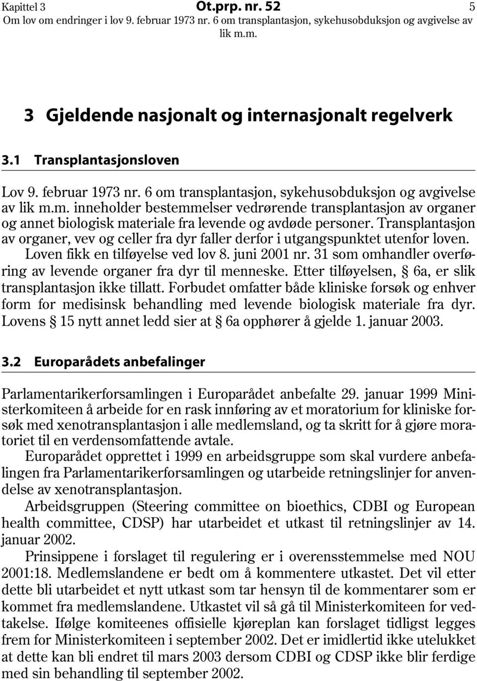 Transplantasjon av organer, vev og celler fra dyr faller derfor i utgangspunktet utenfor loven. Loven fikk en tilføyelse ved lov 8. juni 2001 nr.