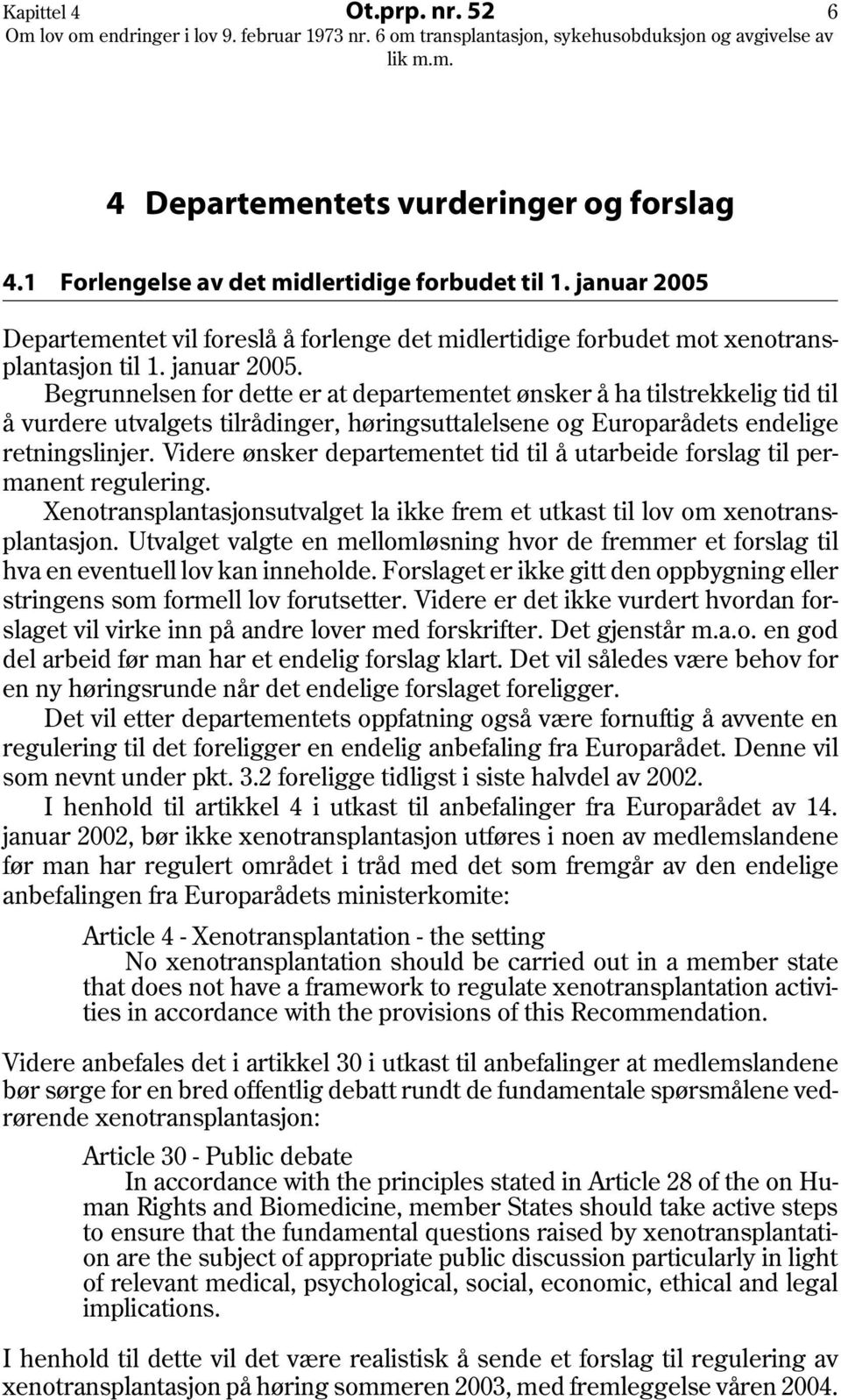 Begrunnelsen for dette er at departementet ønsker å ha tilstrekkelig tid til å vurdere utvalgets tilrådinger, høringsuttalelsene og Europarådets endelige retningslinjer.