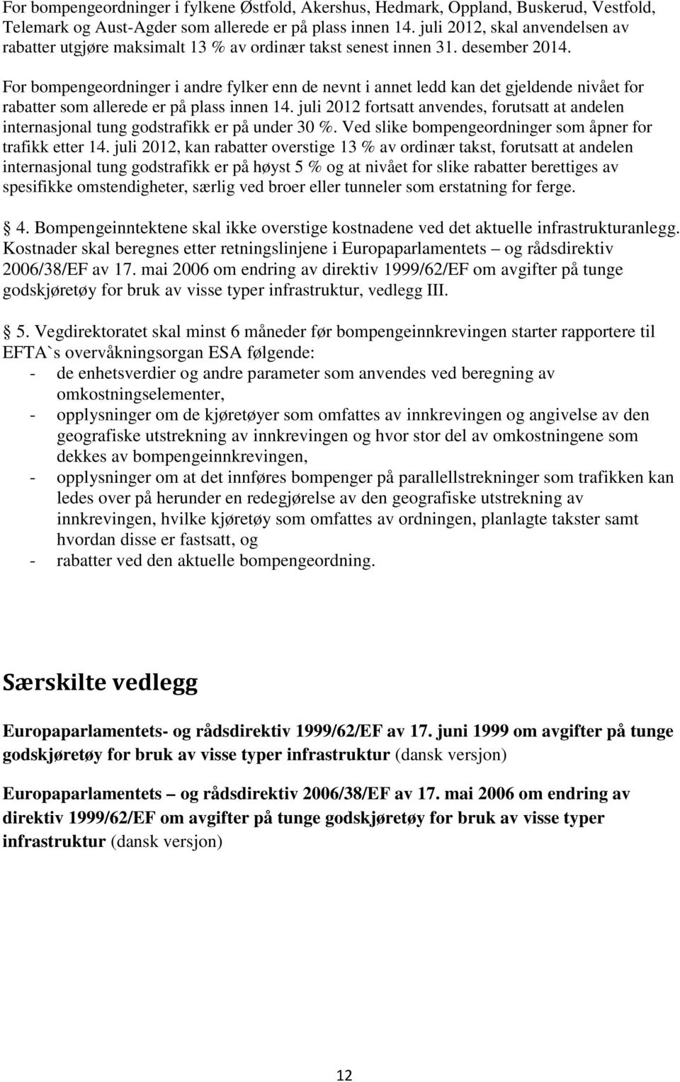 For bompengeordninger i andre fylker enn de nevnt i annet ledd kan det gjeldende nivået for rabatter som allerede er på plass innen 14.