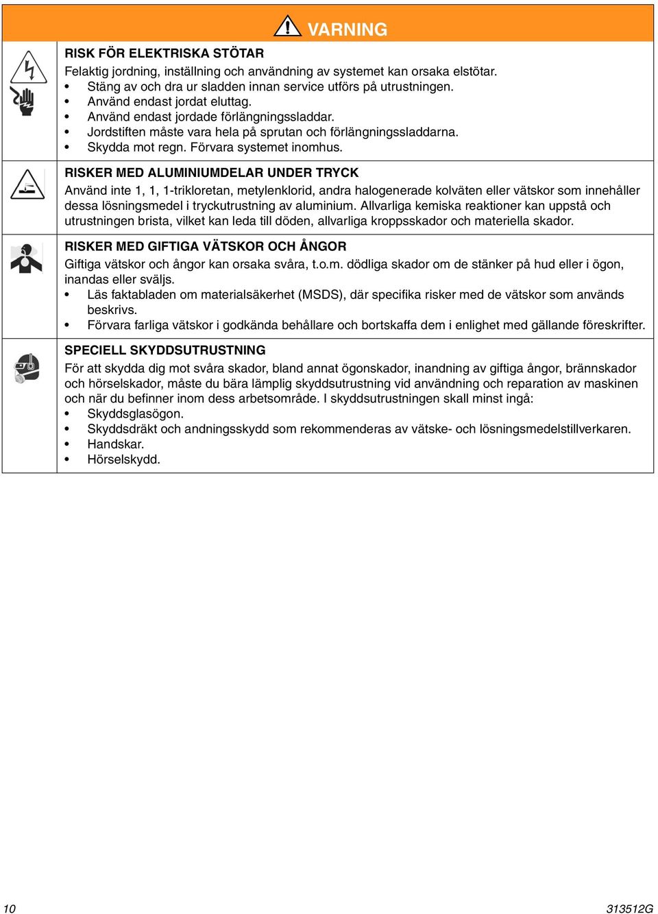 RISKER MED ALUMINIUMDELAR UNDER TRYCK Använd inte 1, 1, 1-trikloretan, metylenklorid, andra halogenerade kolväten eller vätskor som innehåller dessa lösningsmedel i tryckutrustning av aluminium.