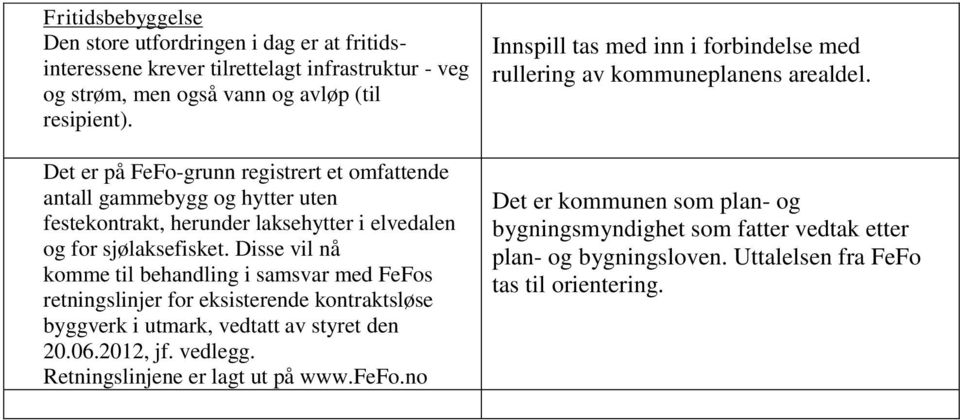 Disse vil nå komme til behandling i samsvar med FeFos retningslinjer for eksisterende kontraktsløse byggverk i utmark, vedtatt av styret den 20.06.2012, jf. vedlegg.