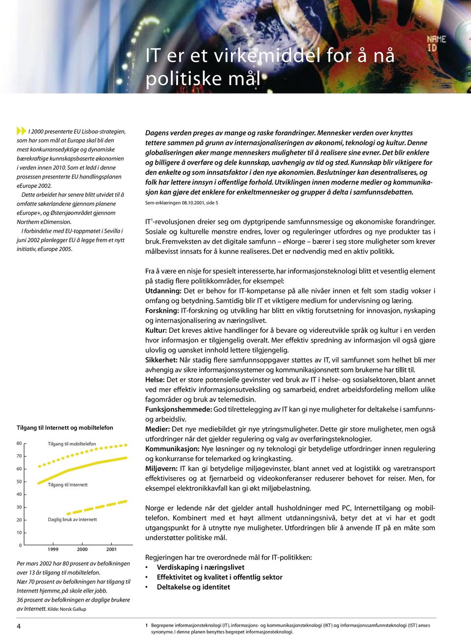 Dette arbeidet har senere blitt utvidet til å omfatte søkerlandene gjennom planene eeurope+, og Østersjøområdet gjennom Northern edimension.