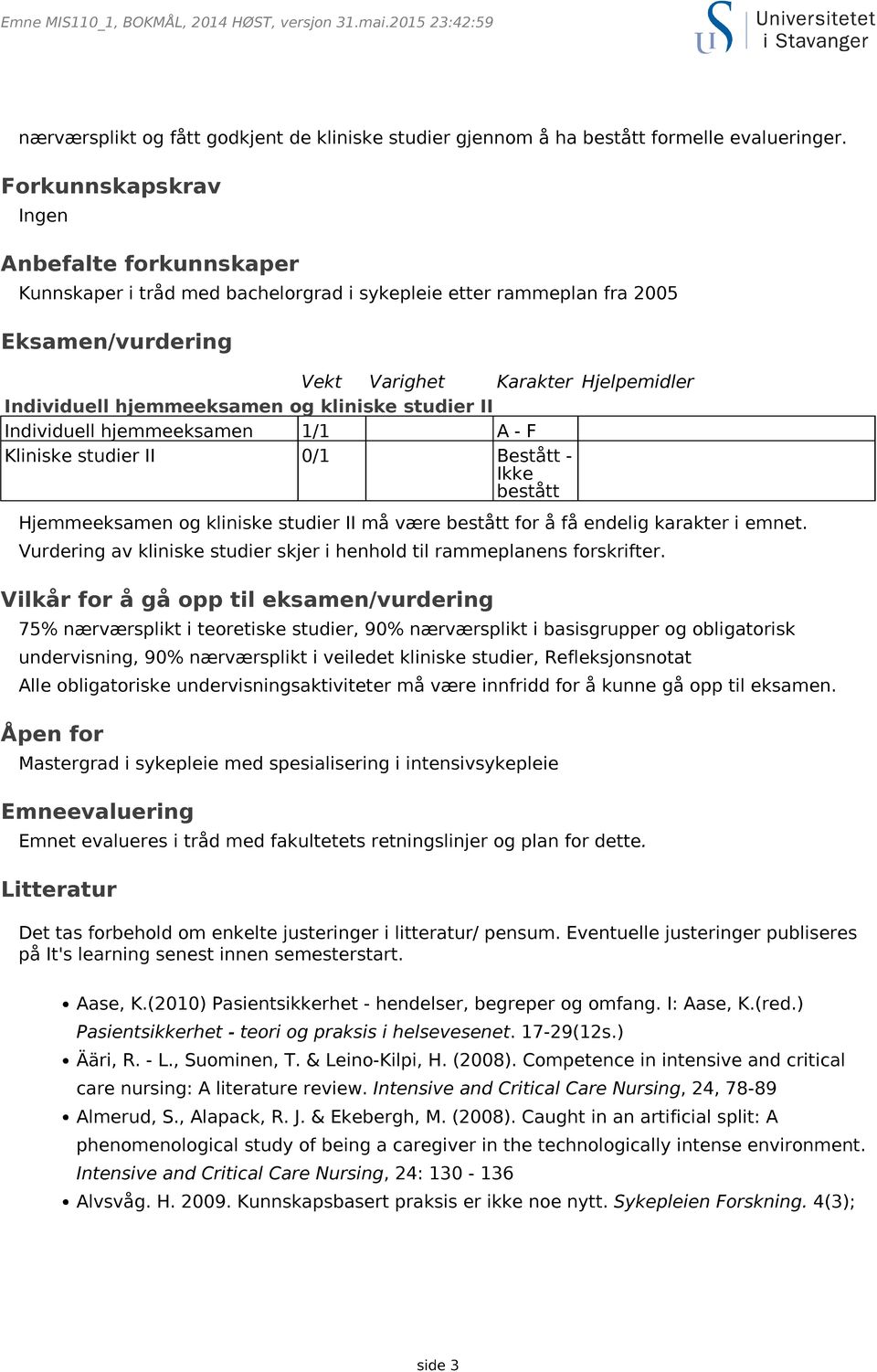 og kliniske studier II Individuell hjemmeeksamen 1/1 A - F Kliniske studier II 0/1 Bestått - Ikke bestått Hjemmeeksamen og kliniske studier II må være bestått for å få endelig karakter i emnet.