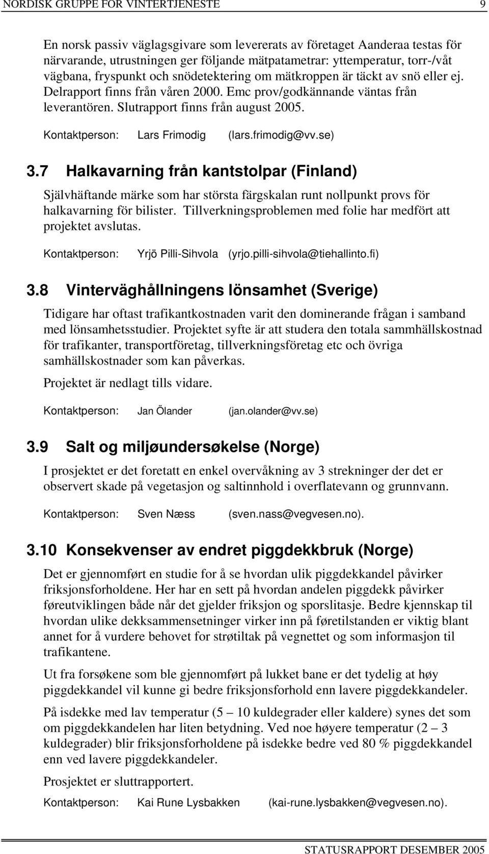 Kontaktperson: Lars Frimodig (lars.frimodig@vv.se) 3.7 Halkavarning från kantstolpar (Finland) Självhäftande märke som har största färgskalan runt nollpunkt provs för halkavarning för bilister.